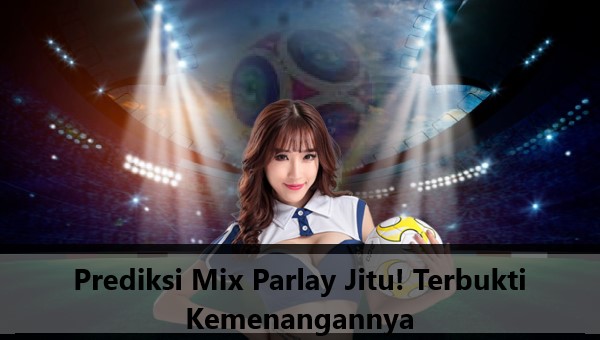 Prediksi Mix Parlay Jitu! Terbukti Kemenangannya